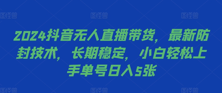 2024抖音无人直播带货，最新防封技术，长期稳定，小白轻松上手单号日入5张【揭秘】-八号资源库