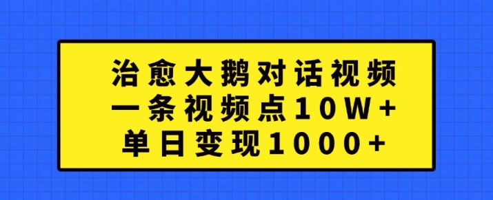 治愈大鹅对话视频，一条视频点赞 10W+，单日变现1k+【揭秘】-八号资源库