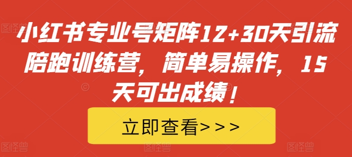 小红书专业号矩阵12+30天引流陪跑训练营，简单易操作，15天可出成绩!-八号资源库