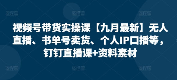 视频号带货实操课【10月最新】无人直播、书单号卖货、个人IP口播等，钉钉直播课+资料素材-八号资源库