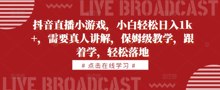 抖音直播小游戏，小白轻松日入1k+，需要真人讲解，保姆级教学，跟着学，轻松落地【揭秘】-八号资源库