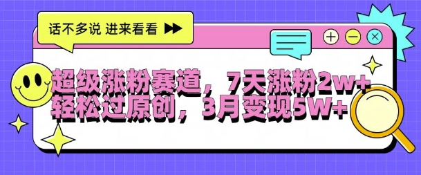 超级涨粉赛道，每天半小时，7天涨粉2W+，轻松过原创，三月变现5W+【揭秘】-八号资源库