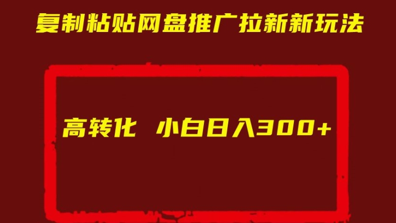 复制粘贴网盘推广拉新新玩法高转化小白日入300+【揭秘】-八号资源库