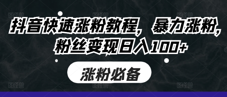 抖音快速涨粉教程，暴力涨粉，粉丝变现日入100+-八号资源库