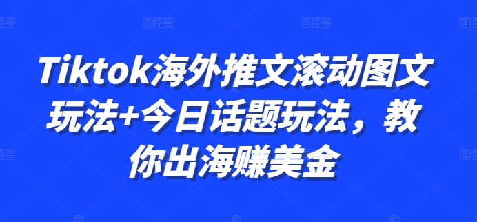 Tiktok海外推文滚动图文玩法+今日话题玩法，教你出海赚美金-八号资源库