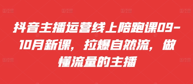 抖音主播运营线上陪跑课09-10月新课，拉爆自然流，做懂流量的主播-八号资源库