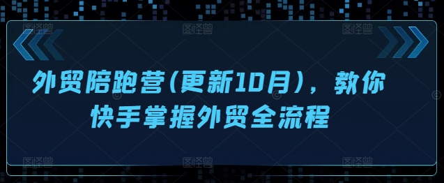 外贸陪跑营(更新10月)，教你快手掌握外贸全流程-八号资源库