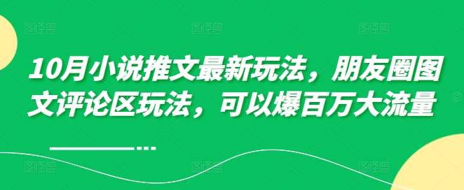 10月小说推文最新玩法，朋友圈图文评论区玩法，可以爆百万大流量 -八号资源库
