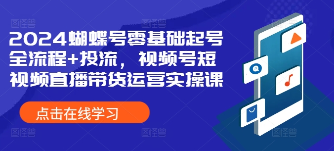 2024蝴蝶号零基础起号全流程+投流，视频号短视频直播带货运营实操课-八号资源库