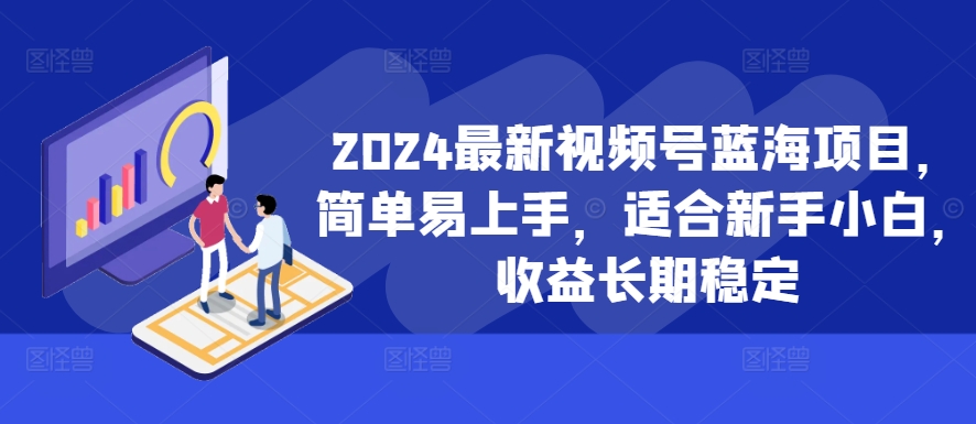 2024最新视频号蓝海项目，简单易上手，适合新手小白，收益长期稳定-八号资源库
