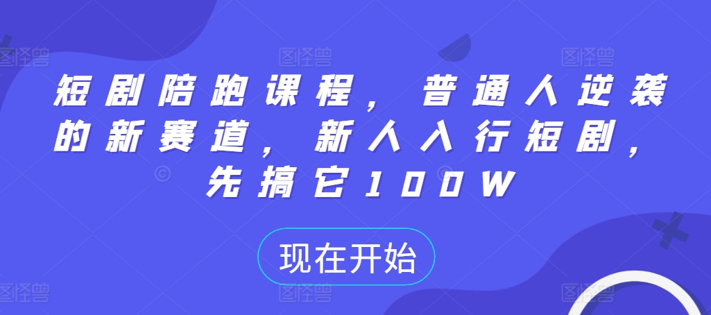 短剧陪跑课程，普通人逆袭的新赛道，新人入行短剧，先搞它100W-八号资源库