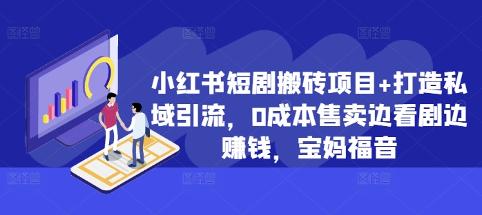 小红书短剧搬砖项目+打造私域引流，0成本售卖边看剧边赚钱，宝妈福音【揭秘】-八号资源库