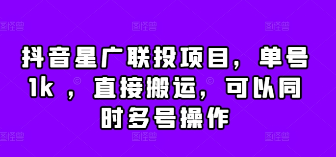 抖音星广联投项目，单号1k ，直接搬运，可以同时多号操作【揭秘】-八号资源库