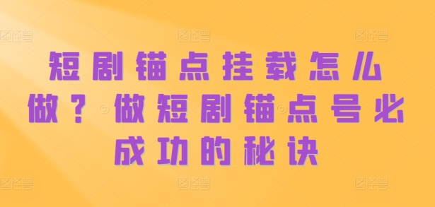 短剧锚点挂载怎么做？做短剧锚点号必成功的秘诀-八号资源库