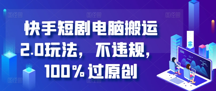 快手短剧电脑搬运2.0玩法，不违规，100%过原创-八号资源库