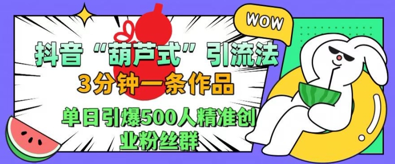 抖音葫芦式引流法，三分钟一条作品，单日引爆抖音500人精准创业粉丝群【揭秘】-八号资源库
