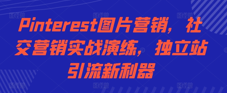 Pinterest图片营销，社交营销实战演练，独立站引流新利器-八号资源库