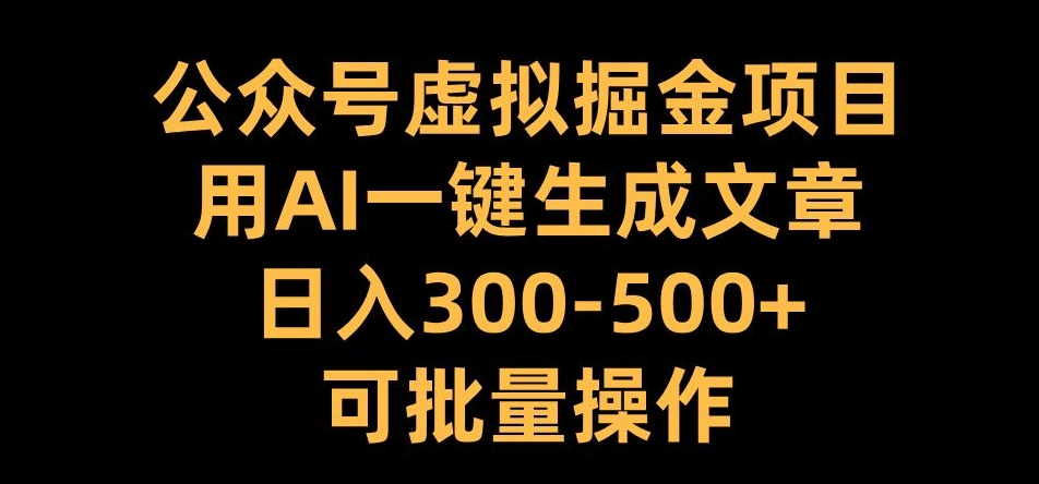 公众号虚拟掘金项目，用AI一键生成文章，日入300+可批量操作【揭秘】-八号资源库
