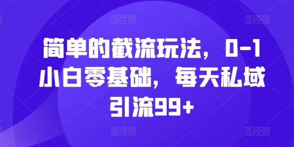 简单的截流玩法，0-1小白零基础，每天私域引流99+【揭秘】-八号资源库