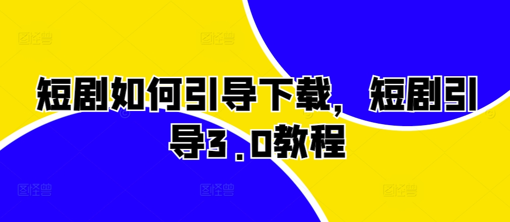 短剧如何引导下载，短剧引导3.0教程-八号资源库