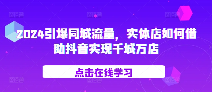 2024引爆同城流量，​实体店如何借助抖音实现千城万店-八号资源库