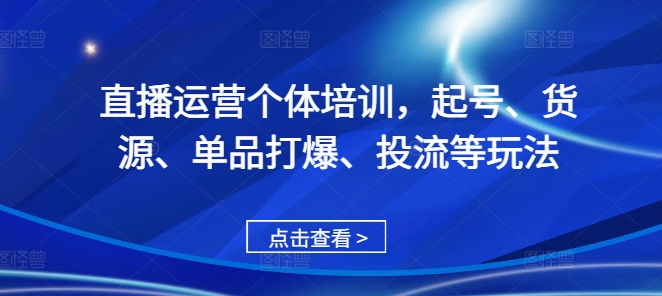 直播运营个体培训，起号、货源、单品打爆、投流等玩法-八号资源库