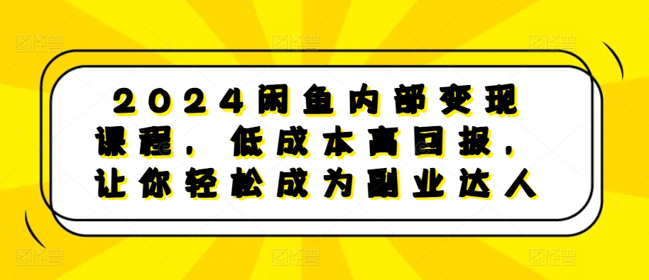 2024闲鱼内部变现课程，低成本高回报，让你轻松成为副业达人-八号资源库