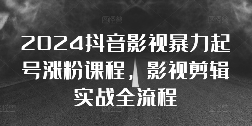 2024抖音影视暴力起号涨粉课程，影视剪辑搬运实战全流程-八号资源库
