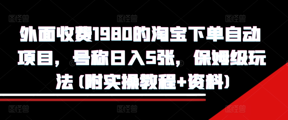 外面收费1980的淘宝下单自动项目，号称日入5张，保姆级玩法(附实操教程+资料)【揭秘】-八号资源库