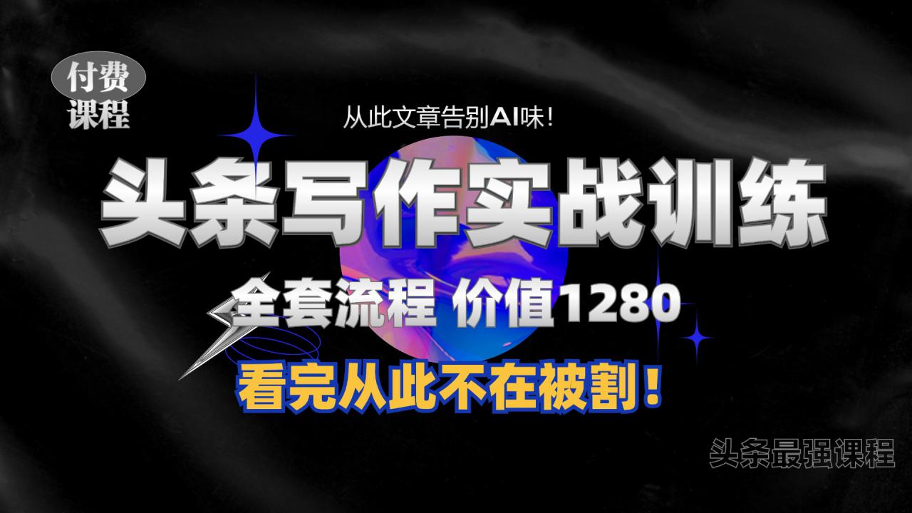 11月最新头条1280付费课程，手把手教你日入300+  教你写一篇没有“AI味的文章”，附赠独家指令【揭秘】-八号资源库