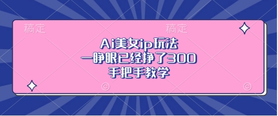 Ai美女ip玩法，一睁眼已经挣了3张，手把手教学【揭秘】-八号资源库