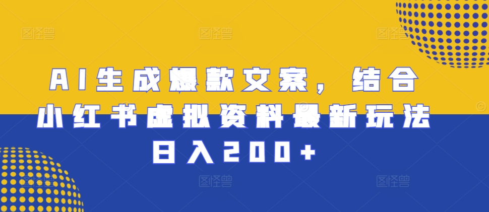 AI生成爆款文案，结合小红书虚拟资料最新玩法日入200+【揭秘】-八号资源库