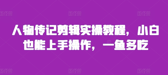 人物传记剪辑实操教程，小白也能上手操作，一鱼多吃-八号资源库
