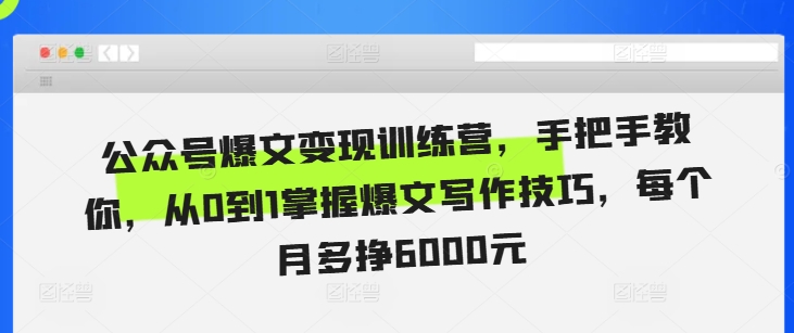 公众号爆文变现训练营，手把手教你，从0到1掌握爆文写作技巧，每个月多挣6000元-八号资源库