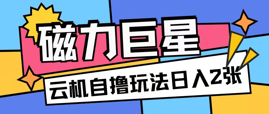 磁力巨星，无脑撸收益玩法无需手机云机操作可矩阵放大单日收入200+【揭秘】-八号资源库