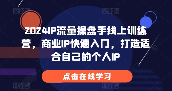 2024IP流量操盘手线上训练营，商业IP快速入门，打造适合自己的个人IP-八号资源库