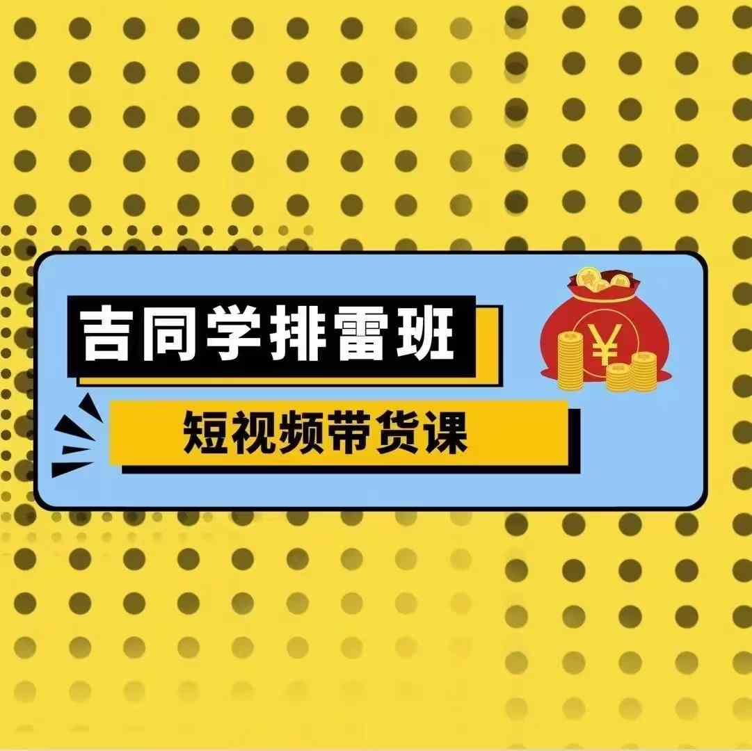 吉同学排雷班短视频带货课，零基础·详解流量成果-八号资源库