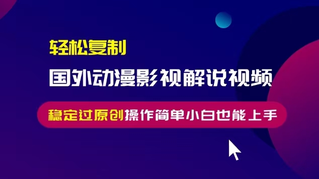 轻松复制国外动漫影视解说视频，无脑搬运稳定过原创，操作简单小白也能上手【揭秘】-八号资源库