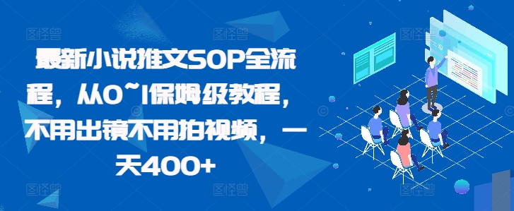 最新小说推文SOP全流程，从0~1保姆级教程，不用出镜不用拍视频，一天400+-八号资源库