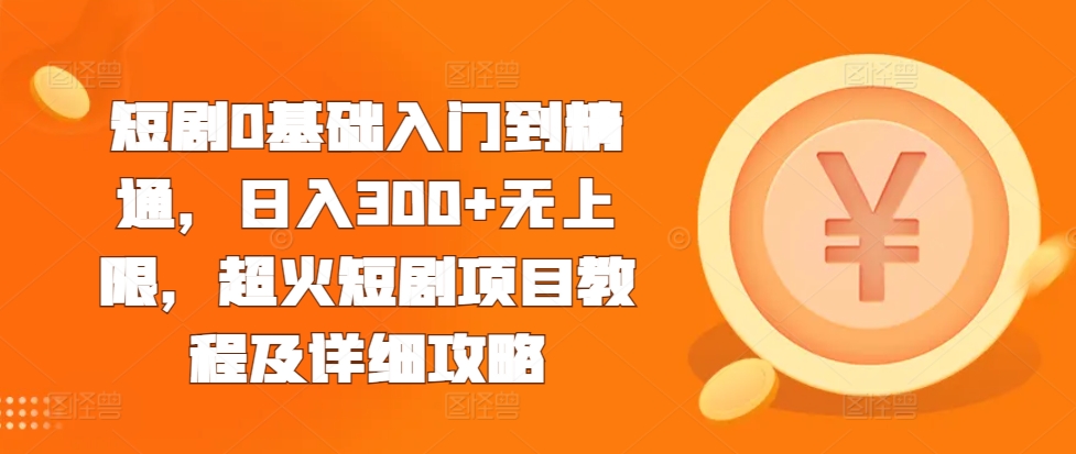 短剧0基础入门到精通，日入300+无上限，超火短剧项目教程及详细攻略-八号资源库