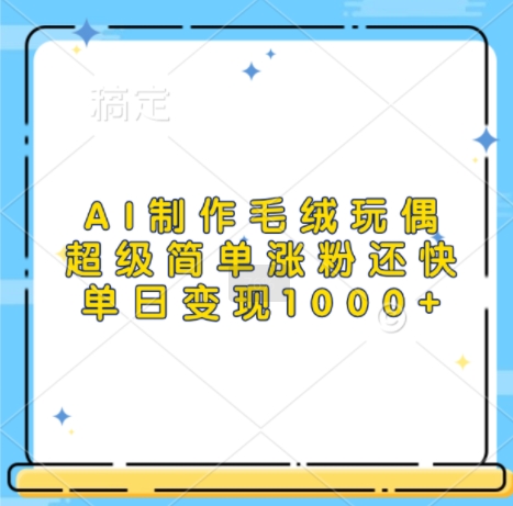 AI制作毛绒玩偶，超级简单涨粉还快，单日变现1k-八号资源库