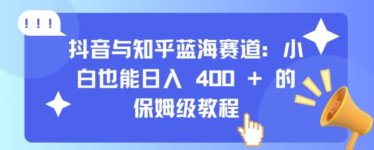 抖音与知乎蓝海赛道：小白也能日入 4张 的保姆级教程-八号资源库