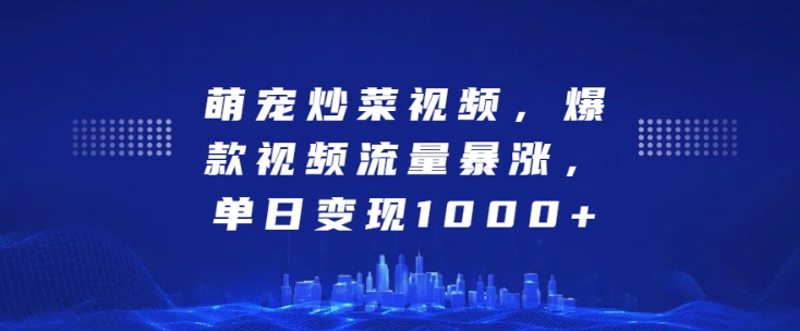 萌宠炒菜视频，爆款视频流量暴涨，单日变现1k-八号资源库