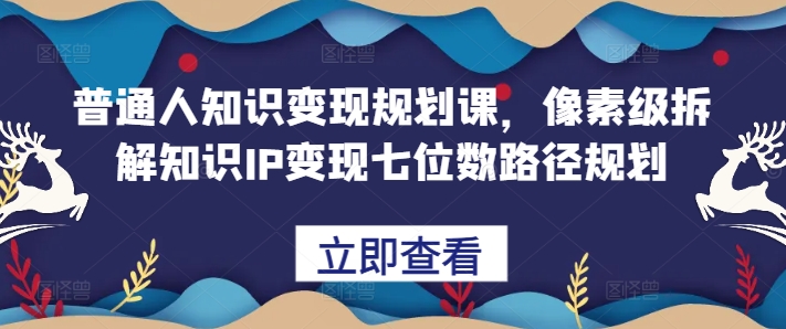 普通人知识变现规划课，像素级拆解知识IP变现七位数路径规划-八号资源库