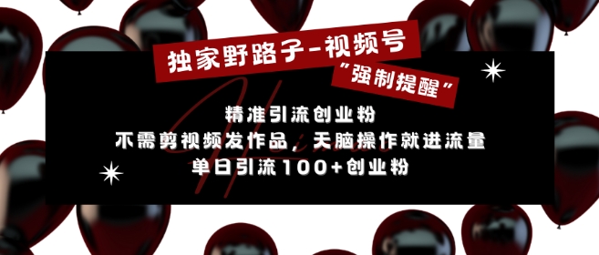 独家野路子利用视频号“强制提醒”，不需剪视频发作品，无脑操作就进流量，单日引流100+创业粉-八号资源库