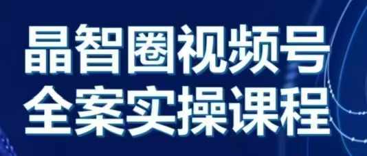 晶姐说直播·视频号全案实操课，从0-1全流程-八号资源库