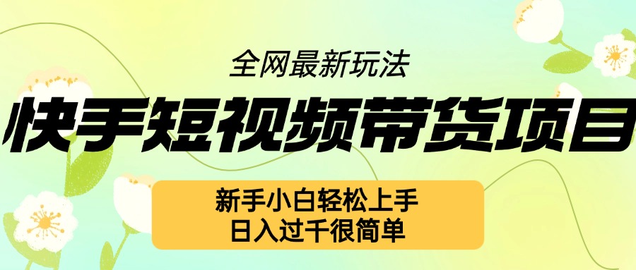 快手短视频带货项目最新玩法，新手小白轻松上手，日入几张很简单【揭秘】-八号资源库