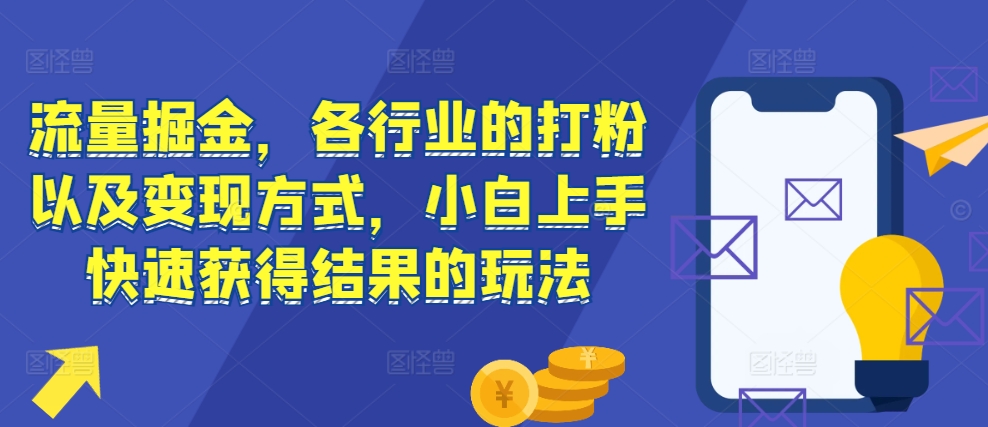 流量掘金，各行业的打粉以及变现方式，小白上手快速获得结果的玩法-八号资源库