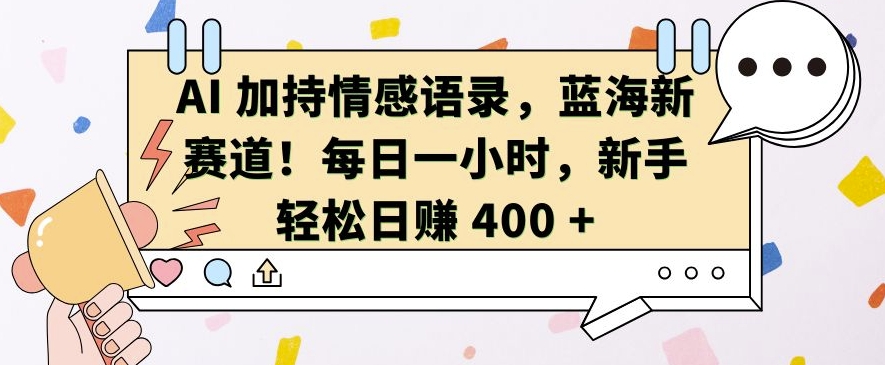 AI 加持情感语录，蓝海新赛道，每日一小时，新手轻松日入 400【揭秘】-八号资源库