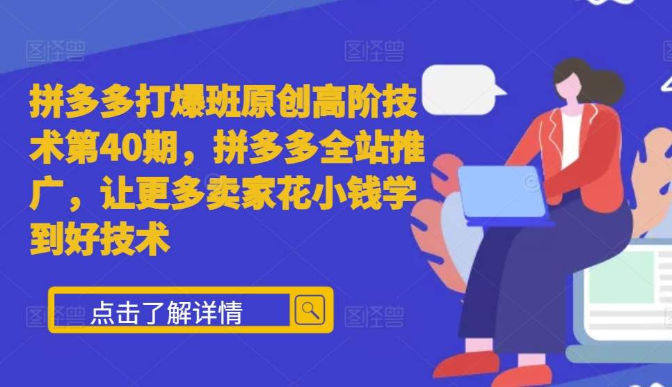拼多多打爆班原创高阶技术第40期，拼多多全站推广，让更多卖家花小钱学到好技术-八号资源库